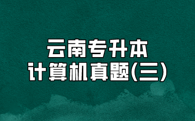 云南專升本計(jì)算機(jī)真題(三)