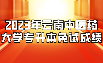 2023年云南中醫藥大學專升本免試成績