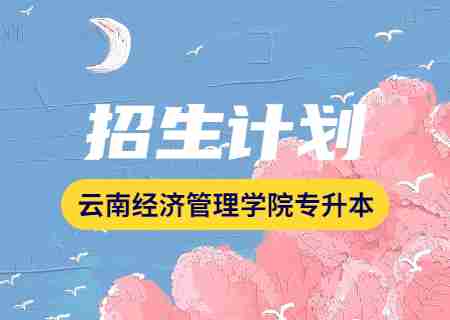 云南經(jīng)濟(jì)管理學(xué)院專(zhuān)升本2023年招生計(jì)劃公布.jpg