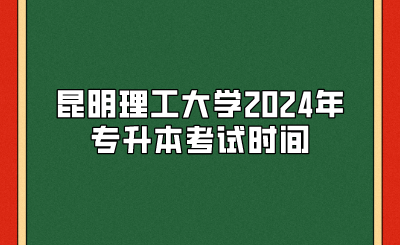 昆明理工大學2024年專升本考試時間