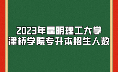 2023年昆明理工大學津橋學院專升本招生人數