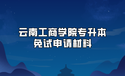 云南工商學院專升本免試申請材料