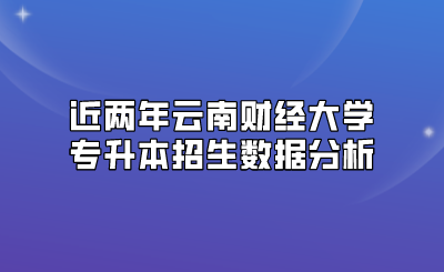 近兩年云南財經大學專升本招生數據