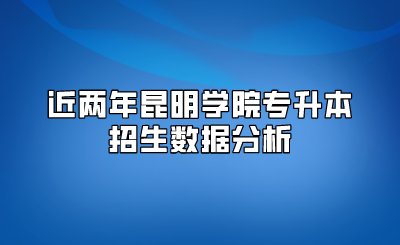 近兩年昆明學(xué)院專升本招生數(shù)據(jù)分析