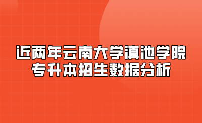 近兩年云南大學滇池學院專升本招生數據分析