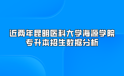 近兩年昆明醫科大學海源學院專升本招生數據分析