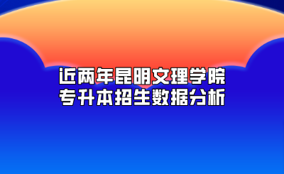 近兩年昆明文理學院專升本招生數據分析