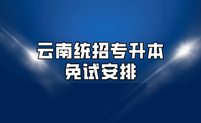 云南統(tǒng)招專升本免試安排