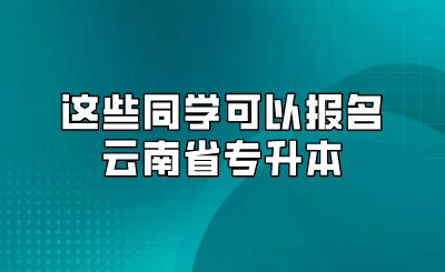 這些同學(xué)可以報名云南省專升本