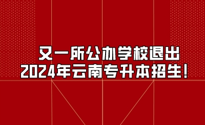 又一所公辦學(xué)校退出2024年云南專升本招生