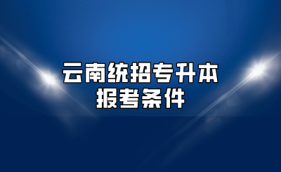 云南統(tǒng)招專升本報(bào)考條件