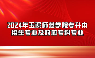2024年玉溪師范學院專升本招生專業及對應專科專業
