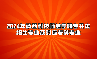 2024年滇西科技師范學(xué)院專升本招生專業(yè)及對(duì)應(yīng)專科專業(yè)