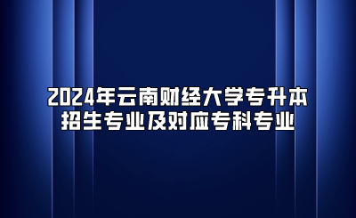 2024年云南財(cái)經(jīng)大學(xué)專升本招生專業(yè)及對(duì)應(yīng)專科專業(yè)