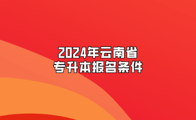 2024年云南省專升本報名條件