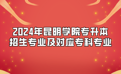 2024年昆明學(xué)院專升本招生專業(yè)及對應(yīng)專科專業(yè)