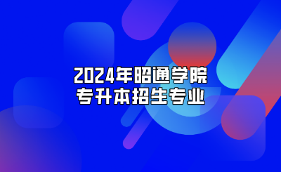 2024年昭通學(xué)院專升本招生專業(yè)
