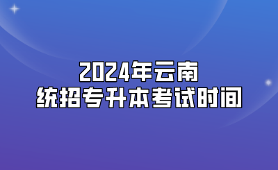 2024年云南統(tǒng)招專升本考試時(shí)間