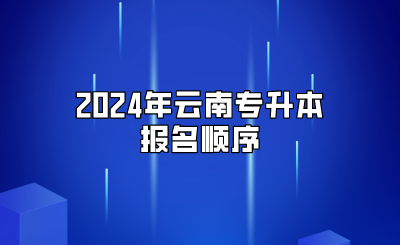 2024年云南專升本報名順序