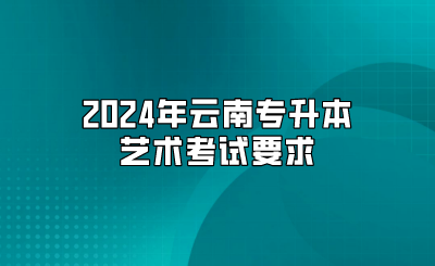 2024年云南專升本藝術(shù)考試要求
