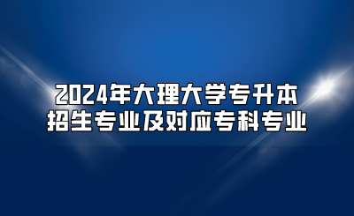 2024年大理大學專升本招生專業及對應專科專業
