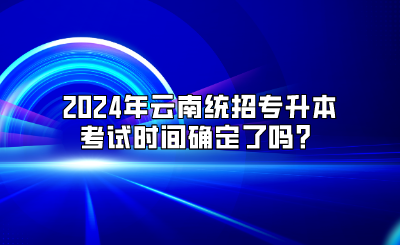 2024年云南統(tǒng)招專升本考試時間