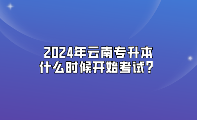 2024年云南專升本什么時候開始考試