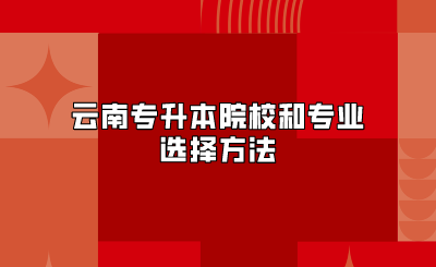 云南專升本院校和專業選擇方法