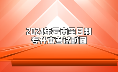 2024年云南全日制專升本考試時間