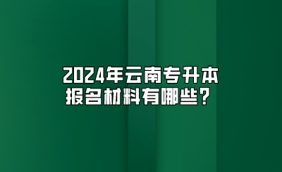 2024年云南專升本報名材料