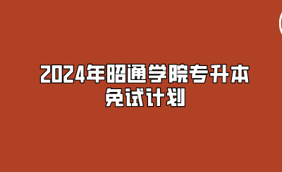 2024年昭通學院專升本免試計劃