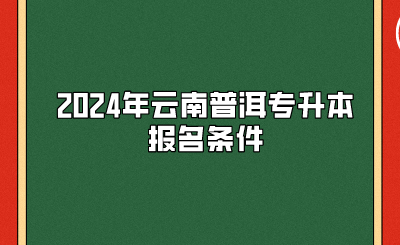 2024年云南普洱專升本報名條件