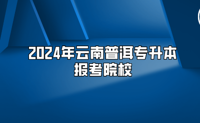 2024年云南普洱專升本報考院校
