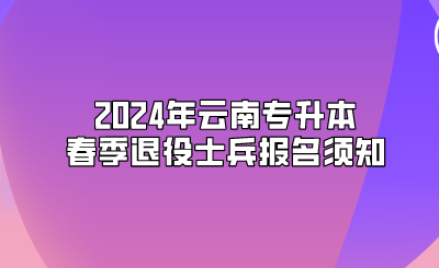 2024年云南專升本春季退役士兵報(bào)名須知