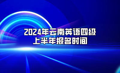 2024年云南英語四級上半年報(bào)名時間