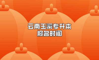云南玉溪專升本的報(bào)名時(shí)間