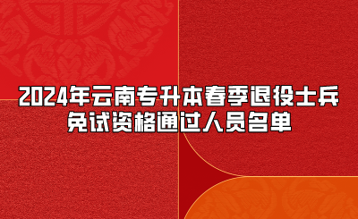 2024年云南專(zhuān)升本春季退役士兵免試資格通過(guò)人員名單