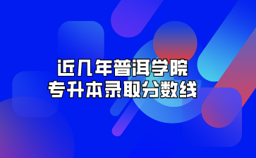近幾年普洱學院專升本錄取分數線