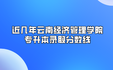 近幾年云南經濟管理學院專升本錄取分數線