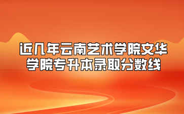 近幾年云南藝術學院文華學院專升本錄取分數線