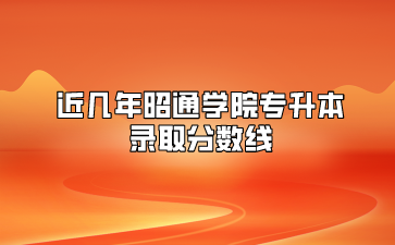 近幾年昭通學(xué)院專升本錄取分?jǐn)?shù)線