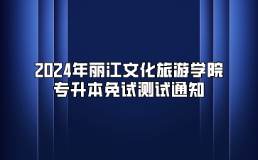 2024年麗江文化旅游學(xué)院專升本免試測(cè)試通知