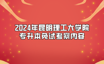 2024年昆明理工大學院專升本免試考察內容