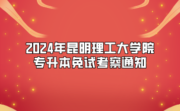 2024年昆明理工大學院專升本免試考察通知