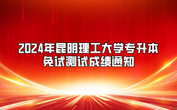 2024年昆明理工大學(xué)專升本免試測試成績通知