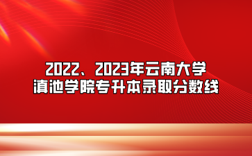 2022、2023年云南大學滇池學院專升本錄取分數線
