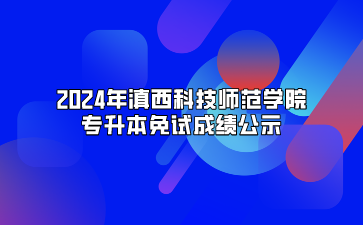 2024年滇西科技師范學院專升本免試成績公示.png