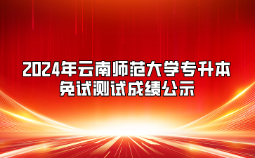 2024年云南師范大學(xué)專升本免試測試成績公示
