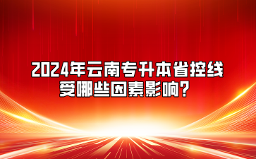 2024年云南專升本省控線受哪些因素影響？