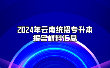 2024年云南統招專升本報名材料匯總
